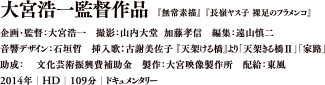 大宮浩一監督作品 企画・監督：大宮浩一　撮影：山内大堂 加藤孝信　編集：遠山慎二 音響デザイン：石垣哲　挿入歌：古謝美佐子『天架ける橋』より「天架きる橋Ⅱ」「家路」 助成：文化芸術振興費補助金　製作：大宮映像製作所　配給：東風 2014年|DCP/BD|109分|ドキュメンタリー
