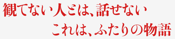 観てない人とは、話せない。これは、ふたりの物語