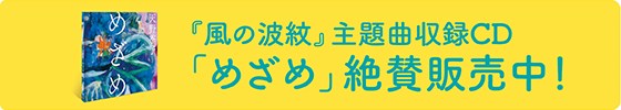 『風の波紋』主題曲収録CD「めざめ」絶賛発売中！
