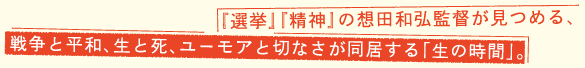 『選挙』『精神』の想田和弘監督が見つめる、 戦争と平和、生と死、ユーモアと切なさが同居する「生の時間」。