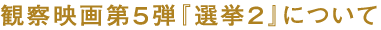観察映画第5弾『選挙2』について