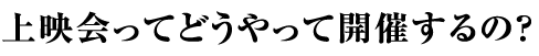 上映会ってどうやって開催するの？
