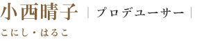 プロデューサー 小西晴子　こにし・はるこ